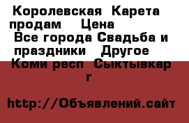 Королевская  Карета   продам! › Цена ­ 300 000 - Все города Свадьба и праздники » Другое   . Коми респ.,Сыктывкар г.